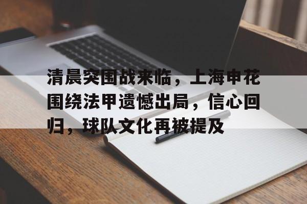 九游-包含清晨突围战来临，上海申花围绕法甲遗憾出局，信心回归，球队文化再被提及的词条